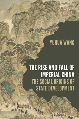 The Rise and Fall of Imperial China: The Social Origins of State Development by Wang, Yuhua