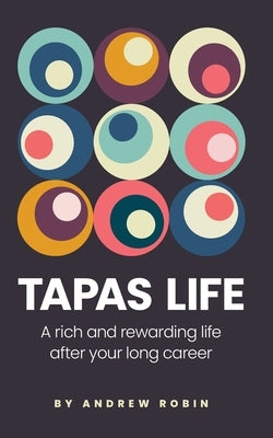 Tapas Life: A Rich and Rewarding Life After Your Long Career by Robin, Andrew