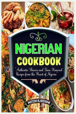 Nigerian Cookbook: Authentic Flavors and Time-Honored Recipes from the Heart of Nigeria by Aladekoma, Imoteda