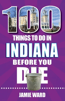 100 Things to Do in Indiana Before You Die by Ward, Jamie