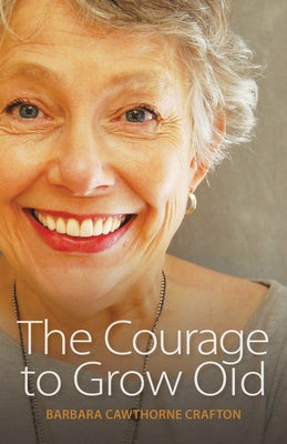 The Courage to Grow Old by Crafton, Barbara Cawthorne