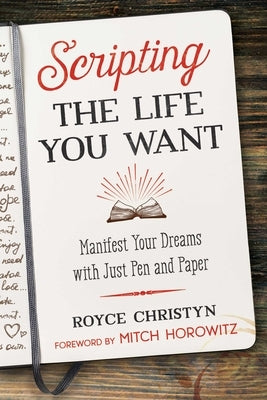 Scripting the Life You Want: Manifest Your Dreams with Just Pen and Paper by Christyn, Royce