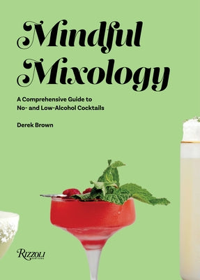 Mindful Mixology: A Comprehensive Guide to No- And Low-Alcohol Cocktails with 60 Recipes by Brown, Derek
