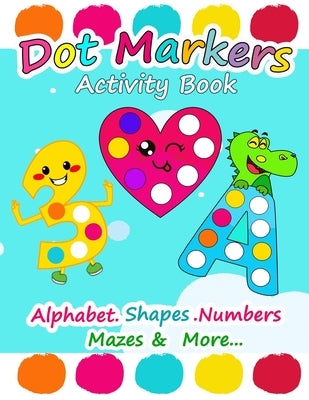 Dot Markers Activity Book: Alphabet Shapes Numbers Mazes and More, Easy Guided Big Dots, Dot Markers Activities Art Paint Daubers For Toddler, Pr by Happy Book, Simed