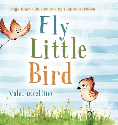 Fly, Little Bird - Vola, uccellino: Bilingual Children's Picture Book in English and Italian by Blum, Ingo