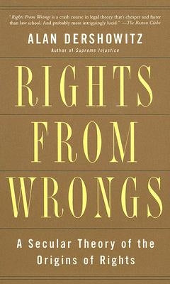 Rights from Wrongs: A Secular Theory of the Origins of Rights by Dershowitz, Alan M.