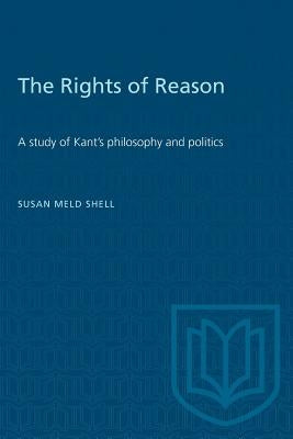 The Rights of Reason: A study of Kant's philosophy and politics by Shell, Susan