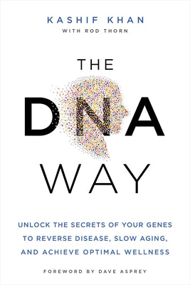 The DNA Way: Unlock the Secrets of Your Genes to Reverse Disease, Slow Aging, and Achieve Optimal Wellness by Khan, Kashif