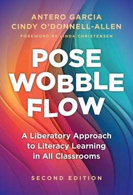 Pose, Wobble, Flow: A Liberatory Approach to Literacy Learning in All Classrooms by Garcia, Antero