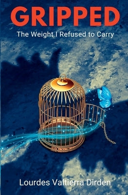 Gripped The Weight I Refused to Carry by Valtierra Dirden, Lourdes