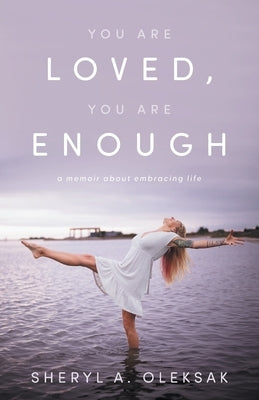 You Are Loved, You Are Enough: A Memoir about embracing life by Oleksak, Sheryl A.