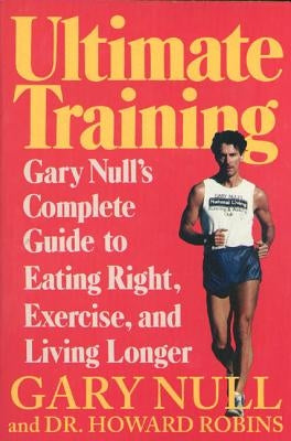 Ultimate Training: Gary's Null's Complete Guide to Eating Right, Exercise, and Living Longer by Null, Gary