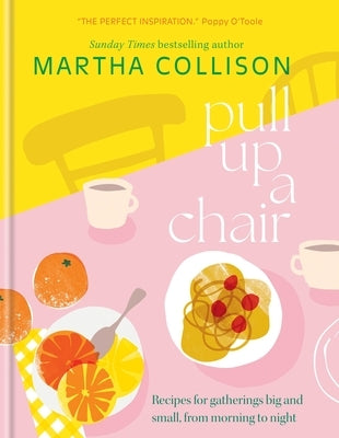 Pull Up a Chair: Recipes for Gatherings Big and Small, Morning to Night by Collison, Martha