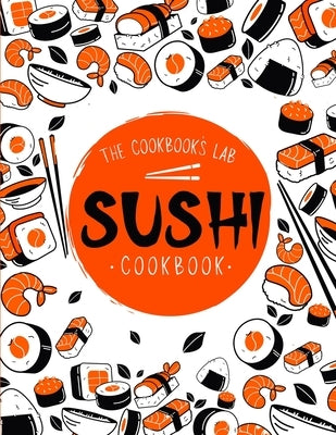 Sushi Cookbook: The Step-by-Step Sushi Guide for beginners with easy to follow, healthy, and Tasty recipes. How to Make Sushi at Home by Lab, The Cookbook's