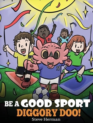 Be A Good Sport, Diggory Doo!: A Story About Good Sportsmanship and How To Handle Winning and Losing by Herman, Steve