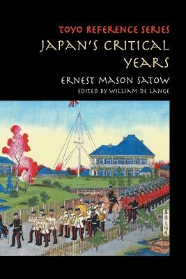 Japan's Critical Years: As Witnessed by an English Diplomat by Satow, Ernest Mason