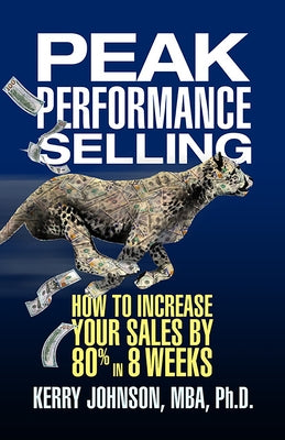 Peak Performance Selling: How to Increase Your Sales by 80% in 8 Weeks by Johnson, Kerry