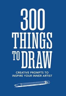 300 Things to Draw: Creative Prompts to Inspire Your Inner Artist by Editors of Chartwell Books