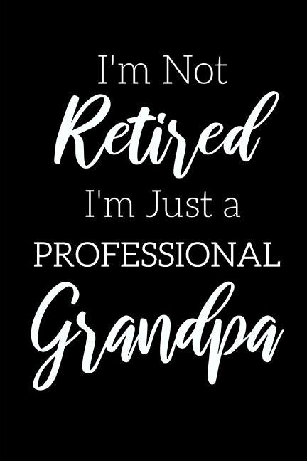 I'm Not Retired, I'm a Professional Grandpa: Funny Notebook For Grandads (Retirement Gifts For Men, Great For Father's Day, Birthdays. Christmas...) by Publishing, Forest Crest