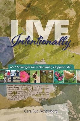 Live Intentionally: 65 Challenges for a Healthier, Happier Life by Achterberg, Cara Sue