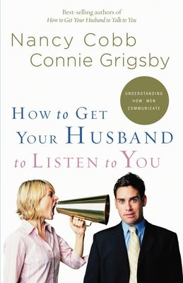 How to Get Your Husband to Listen to You: Understanding How Men Communicate by Cobb, Nancy