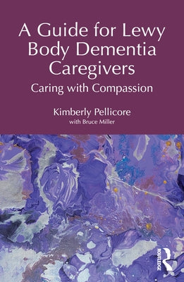 A Guide for Lewy Body Dementia Caregivers: Caring with Compassion by Pellicore, Kimberly