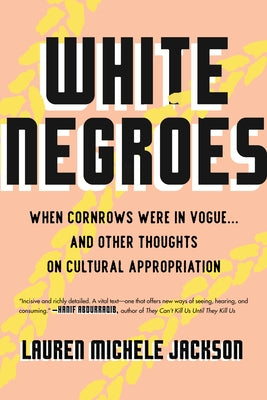 White Negroes: When Cornrows Were in Vogue . and Other Thoughts on Cultural Appropriation by Jackson, Lauren Michele