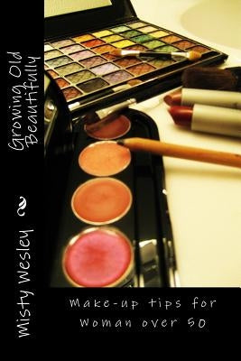 Growing Old Beautifully: Make-up tips for Woman over 50 by Wesley, Misty Lynn