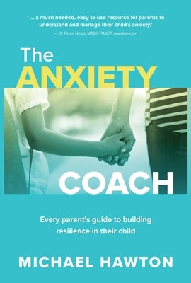 Anxiety Coach: Every Parent's Guide to Building Resilience in Their Child by Hawton, Michael