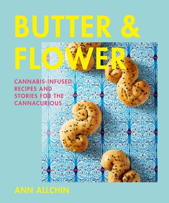 Butter and Flower: Cannabis-Infused Recipes and Stories for the Cannacurious by Allchin, Ann