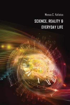 Science, Reality & Everyday Life by Kafatos, Menas C.
