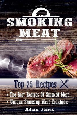 Smoking Meat: The Best Recipes Of Smoked Meat: Unique Smoking Meat Cookbook: [ Top 25 Most Delicious Smoked Meat Recipes ] ( A Barbe by Jones, Adam