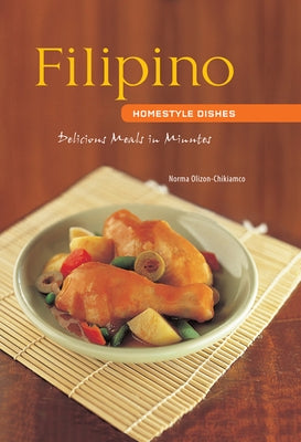 Filipino Homestyle Dishes: Delicious Meals in Minutes [Filipino Cookbook, Over 60 Recipes] by Olizon-Chikiamco, Norma
