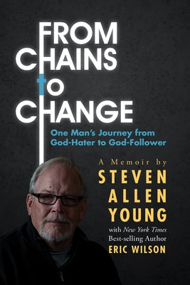 From Chains to Change: One Man's Journey from God-Hater to God-Follower by Young, Steven Allen