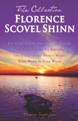 Florence Scovel Shinn - The Collection: The Game of Life And How To Play It, The Secret Door To Success, The Power of the Spoken Word, Your Word Is Yo by Shinn, Florence Scovel