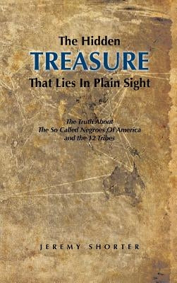 The Hidden Treasure That Lies in Plain Sight: The Truth about the So Called Negroes of America and the 12 Tribes by Shorter, Jeremy