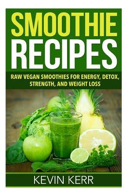 Smoothie Recipes: Raw Vegan Smoothies for Energy, Detox, Strength, and Weight Loss. by Kerr, Kevin