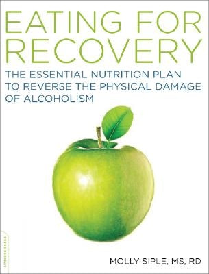 The Eating for Recovery: The Essential Nutrition Plan to Reverse the Physical Damage of Alcoholism by Siple, Molly