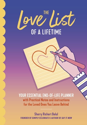 The Love List of a Lifetime: Your Essential End-Of-Life Planner with Practical Notes and Instructions for the Loved Ones You Leave Behind (Final Life by Belul, Sherry Richert