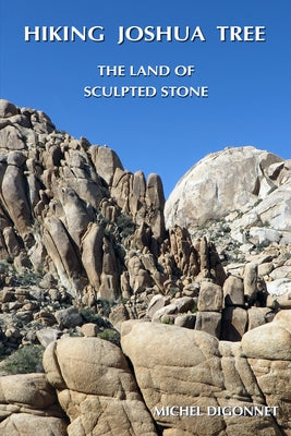 Hiking Joshua Tree: The Land of Sculpted Stone by Digonnet, Michel