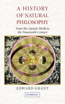 A History of Natural Philosophy: From the Ancient World to the Nineteenth Century by Grant, Edward