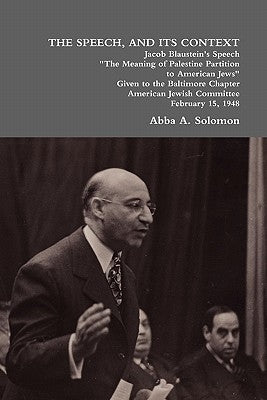 The Speech, and Its Context: Jacob Blaustein's Speech the Meaning of Palestine Partition to American Jews Given to the Baltimore Chapter, America by Solomon, Abba A.