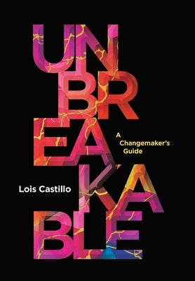 Unbreakable: A Changemaker's Guide by Castillo, Lois