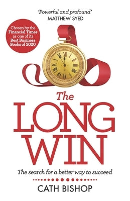 The Long Win - 1st Edition: The Search for a Better Way to Succeed by Bishop, Cath