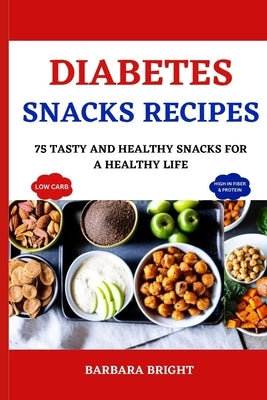 Diabetes Snacks Recipes: 75 Tasty and Healthy Snacks for a Healthy Life by Bright, Barbara