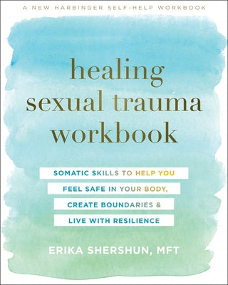 Healing Sexual Trauma Workbook: Somatic Skills to Help You Feel Safe in Your Body, Create Boundaries, and Live with Resilience by Shershun, Erika