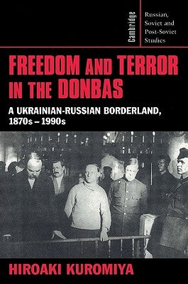 Freedom and Terror in the Donbas: A Ukrainian-Russian Borderland, 1870s-1990s by Kuromiya, Hiroaki