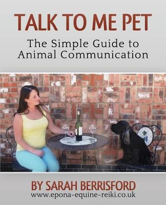 Talk to Me Pet The Simple Guide to Animal Communication by Berrisford, Sarah Elizabeth