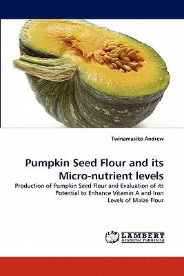 Pumpkin Seed Flour and Its Micro-Nutrient Levels by Andrew, Twinamasiko