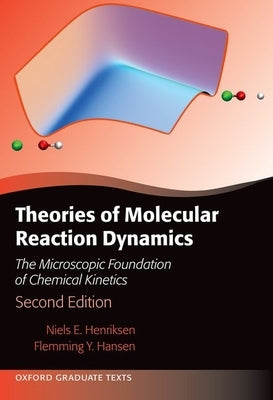Theories of Molecular Reaction Dynamics: The Microscopic Foundation of Chemical Kinetics, Second Edition by Henriksen, Niels E.